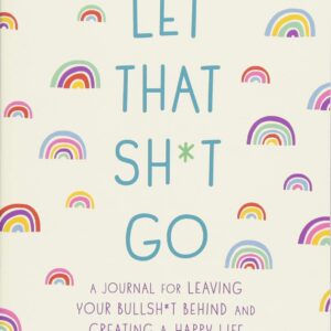 A Journal for Leaving Your Bullsh*t Behind & Creating a Happy Life Let That Sh*t Go