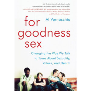 Changing the Way We Talk to Teens About Sexuality, Values, and Health For Goodness Sex